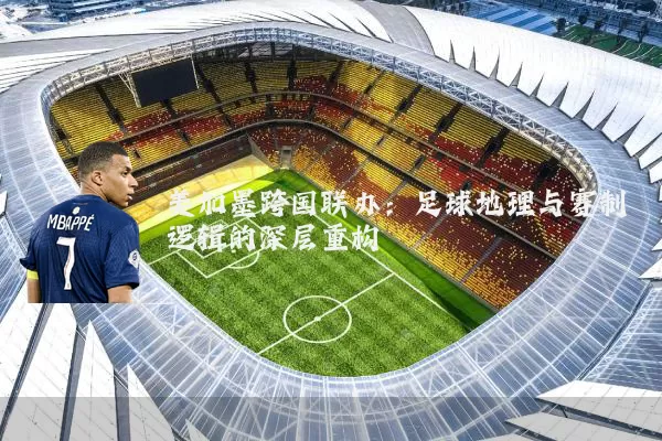 美加墨跨国联办:足球地理与赛制逻辑的深层重构