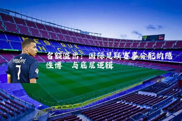 名额溢出:国际足联赛事分配的隐性博弈与底层逻辑
