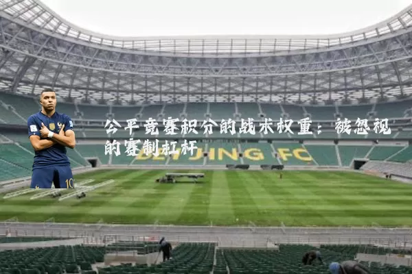 公平竞赛积分的战术权重：被忽视的赛制杠杆