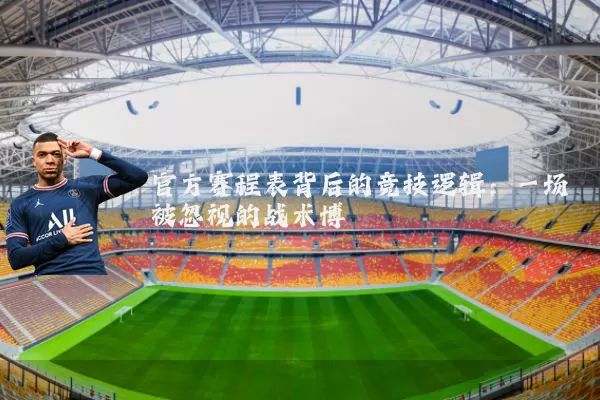 官方赛程表背后的竞技逻辑：一场被忽视的战术博弈