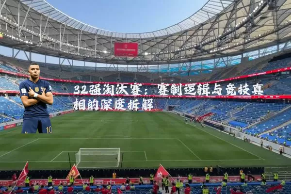 32强淘汰赛：赛制逻辑与竞技真相的深度拆解