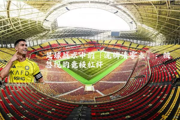 足球战术中的「洗牌清零点」:被忽视的竞技杠杆