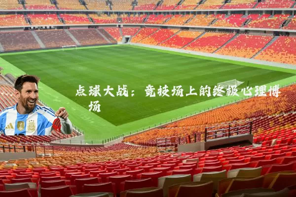 点球大战：竞技场上的终极心理博弈场