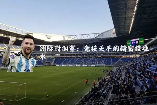 洲际附加赛：竞技天平的精密校准术