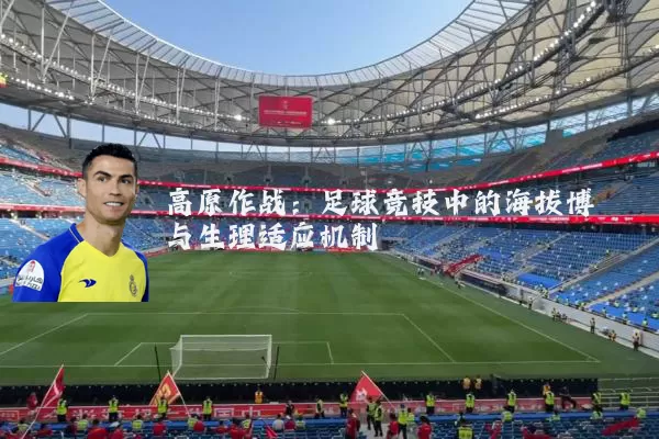 高原作战:足球竞技中的海拔博弈与生理适应机制